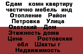 Сдам 1 комн квартиру, частично мебель, инд. Отопление › Район ­ Петровка › Улица ­ Охотский › Дом ­ 12 › Этажность дома ­ 4 › Цена ­ 7 - Ростовская обл., Шахты г. Недвижимость » Квартиры аренда   . Ростовская обл.,Шахты г.